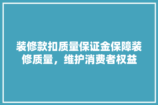 装修款扣质量保证金保障装修质量，维护消费者权益