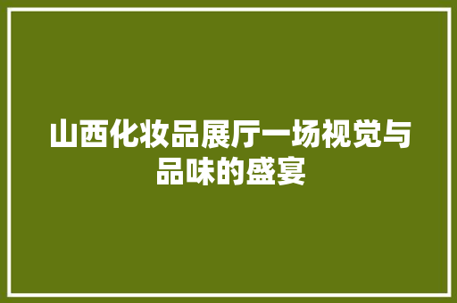 山西化妆品展厅一场视觉与品味的盛宴