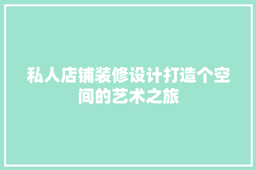 私人店铺装修设计打造个空间的艺术之旅