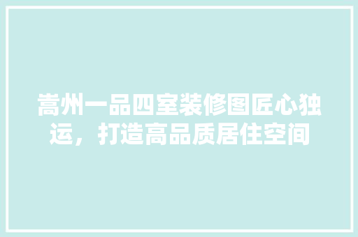 嵩州一品四室装修图匠心独运，打造高品质居住空间