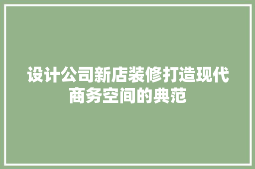 设计公司新店装修打造现代商务空间的典范