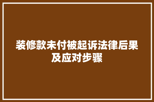 装修款未付被起诉法律后果及应对步骤