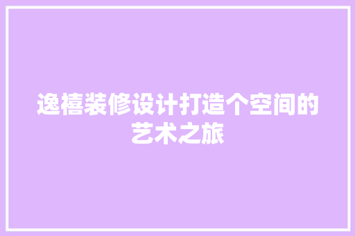 逸禧装修设计打造个空间的艺术之旅