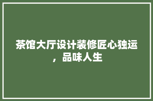 茶馆大厅设计装修匠心独运，品味人生