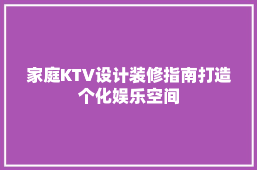 家庭KTV设计装修指南打造个化娱乐空间