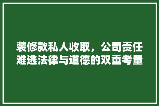 装修款私人收取，公司责任难逃法律与道德的双重考量
