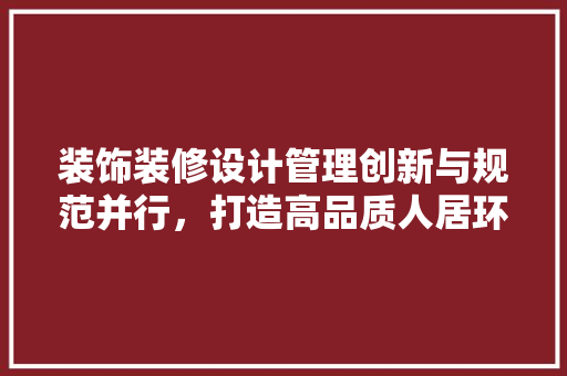 装饰装修设计管理创新与规范并行，打造高品质人居环境