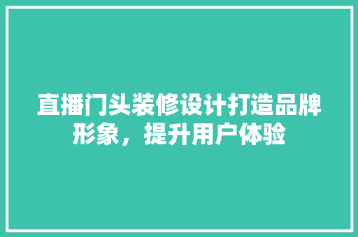 直播门头装修设计打造品牌形象，提升用户体验