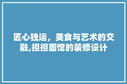 匠心独运，美食与艺术的交融,担担面馆的装修设计