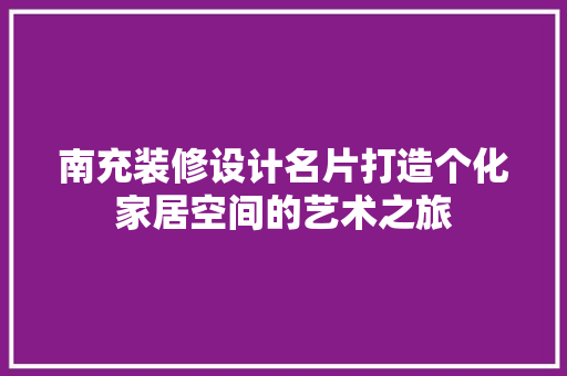 南充装修设计名片打造个化家居空间的艺术之旅