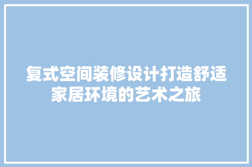 复式空间装修设计打造舒适家居环境的艺术之旅