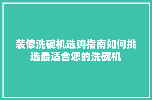 装修洗碗机选购指南如何挑选最适合您的洗碗机