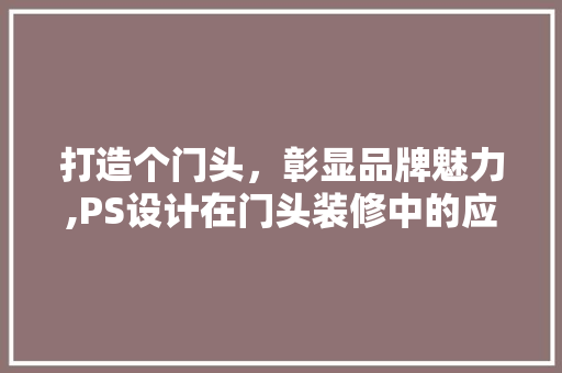 打造个门头，彰显品牌魅力,PS设计在门头装修中的应用与方法