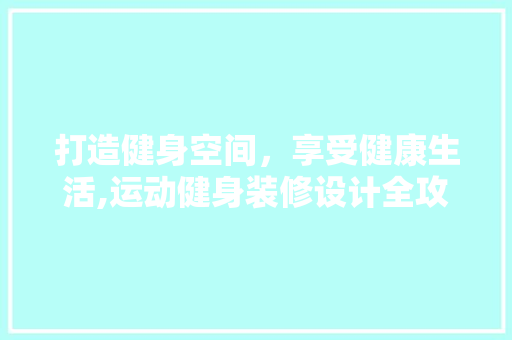 打造健身空间,享受健康生活,运动健身装修设计全攻略