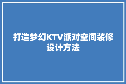 打造梦幻KTV派对空间装修设计方法