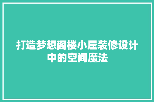 打造梦想阁楼小屋装修设计中的空间魔法