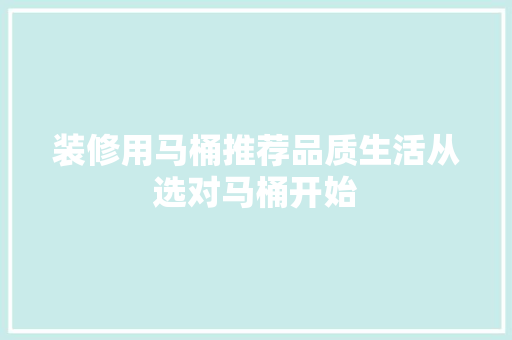 装修用马桶推荐品质生活从选对马桶开始