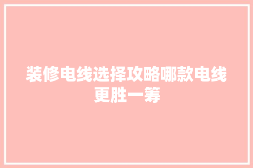 装修电线选择攻略哪款电线更胜一筹