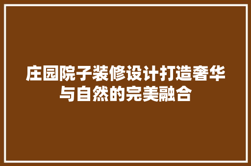 庄园院子装修设计打造奢华与自然的完美融合
