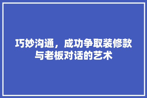 巧妙沟通，成功争取装修款与老板对话的艺术