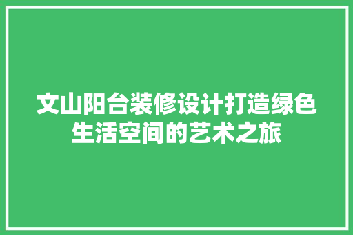 文山阳台装修设计打造绿色生活空间的艺术之旅