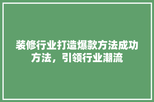 装修行业打造爆款方法成功方法，引领行业潮流