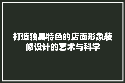 打造独具特色的店面形象装修设计的艺术与科学