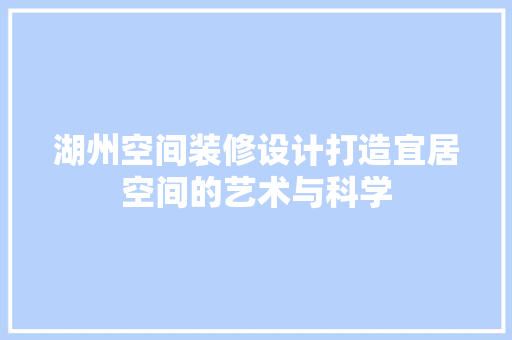 湖州空间装修设计打造宜居空间的艺术与科学