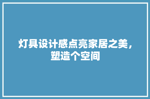 灯具设计感点亮家居之美，塑造个空间