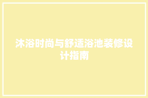沐浴时尚与舒适浴池装修设计指南
