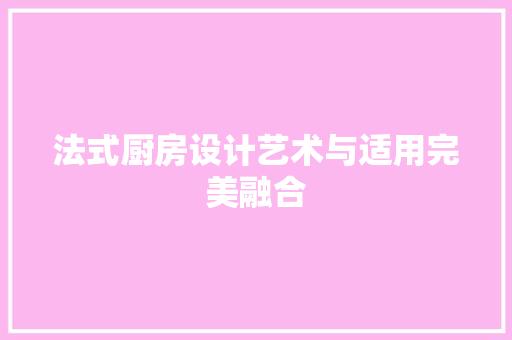 法式厨房设计艺术与适用完美融合