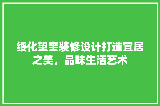 绥化望奎装修设计打造宜居之美，品味生活艺术
