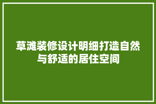草滩装修设计明细打造自然与舒适的居住空间