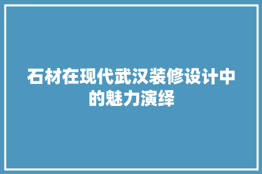 石材在现代武汉装修设计中的魅力演绎