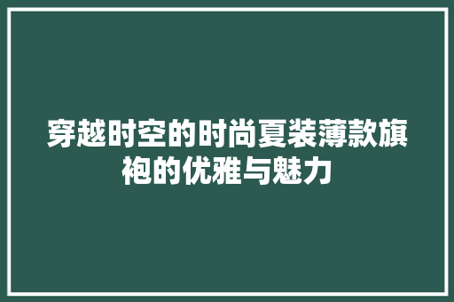 穿越时空的时尚夏装薄款旗袍的优雅与魅力