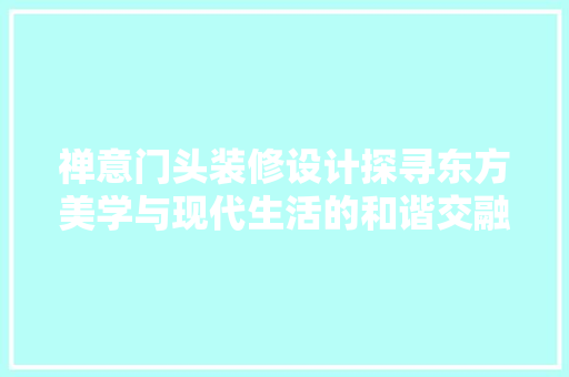 禅意门头装修设计探寻东方美学与现代生活的和谐交融