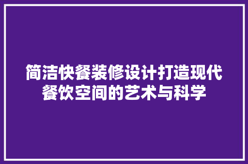 简洁快餐装修设计打造现代餐饮空间的艺术与科学