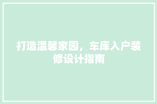 打造温馨家园,车库入户装修设计指南