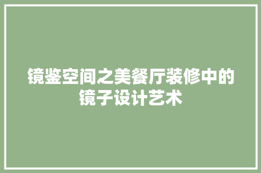 镜鉴空间之美餐厅装修中的镜子设计艺术