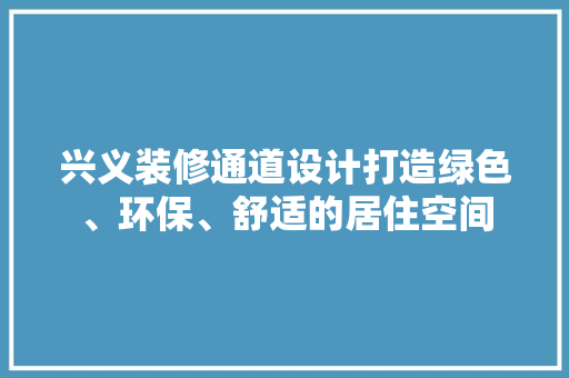 兴义装修通道设计打造绿色、环保、舒适的居住空间