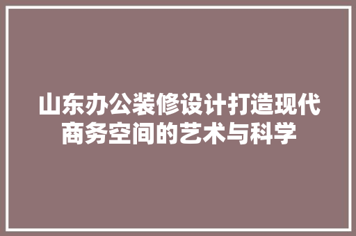 山东办公装修设计打造现代商务空间的艺术与科学