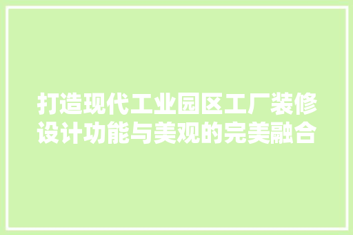 打造现代工业园区工厂装修设计功能与美观的完美融合