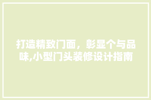 打造精致门面，彰显个与品味,小型门头装修设计指南