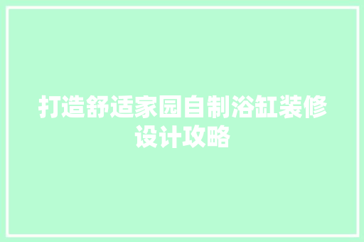 打造舒适家园自制浴缸装修设计攻略