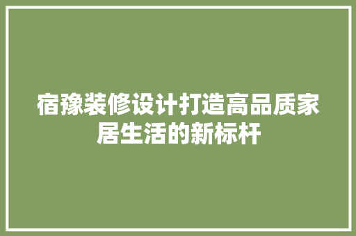 宿豫装修设计打造高品质家居生活的新标杆