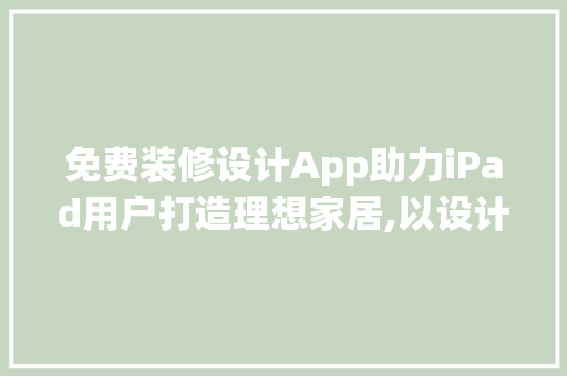 免费装修设计App助力iPad用户打造理想家居,以设计家为例