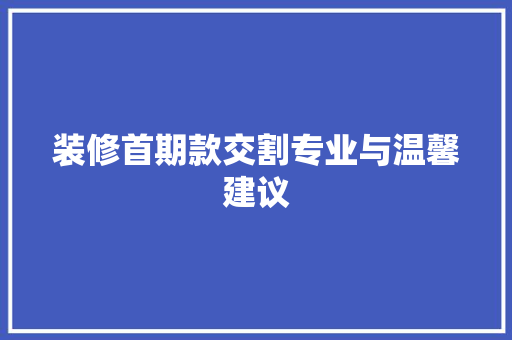 装修首期款交割专业与温馨建议