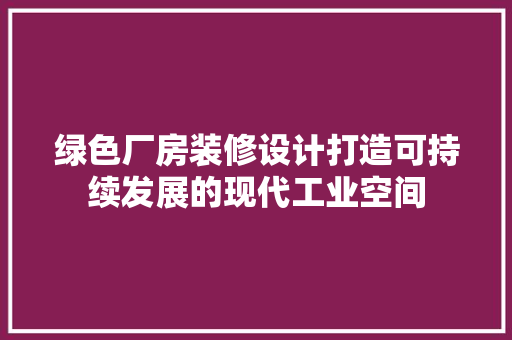 绿色厂房装修设计打造可持续发展的现代工业空间