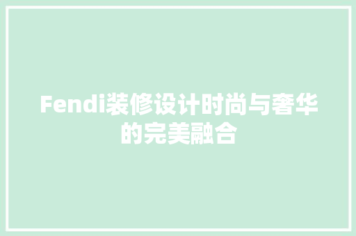 Fendi装修设计时尚与奢华的完美融合