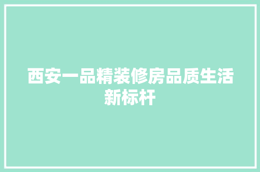 西安一品精装修房品质生活新标杆
